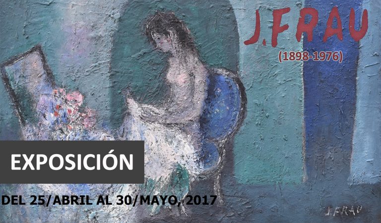 2017 EXPOSICIÓN: JOSÉ FRAU (Vigo, 1898- Madrid,1976). Del 25.04.2017 al 30.05.2017